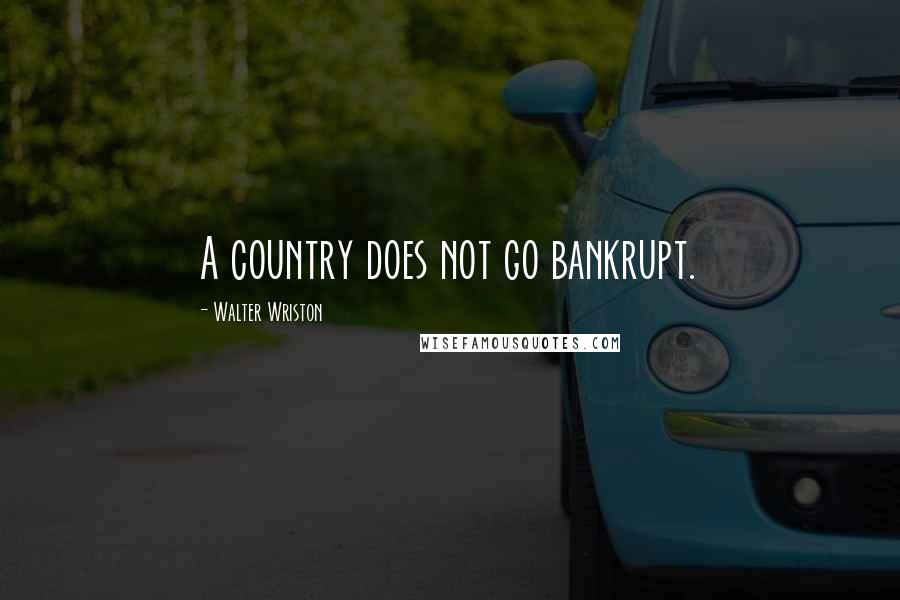 Walter Wriston Quotes: A country does not go bankrupt.