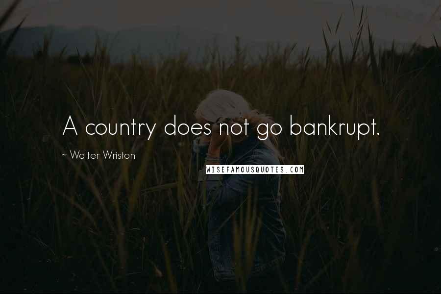 Walter Wriston Quotes: A country does not go bankrupt.