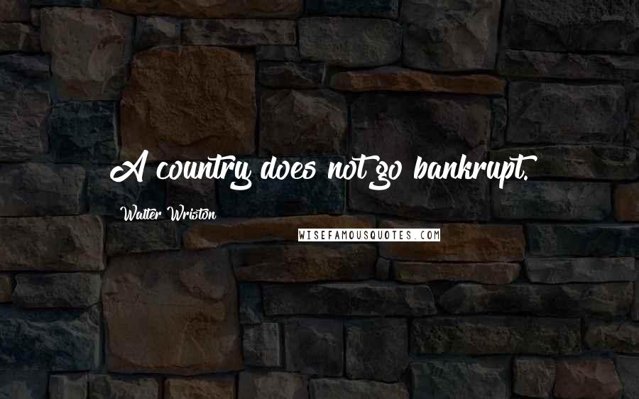 Walter Wriston Quotes: A country does not go bankrupt.