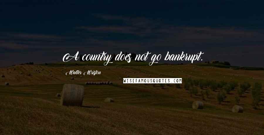 Walter Wriston Quotes: A country does not go bankrupt.