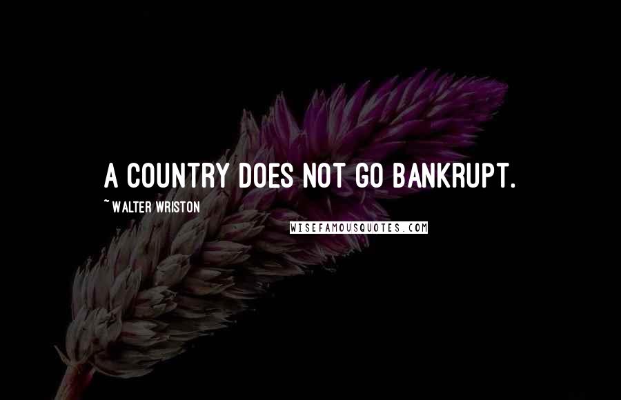 Walter Wriston Quotes: A country does not go bankrupt.