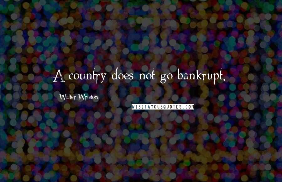 Walter Wriston Quotes: A country does not go bankrupt.