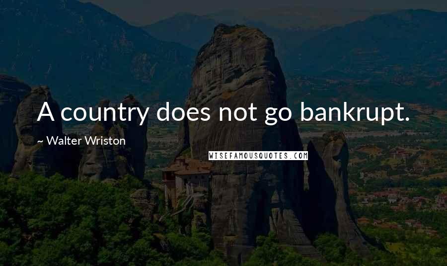 Walter Wriston Quotes: A country does not go bankrupt.