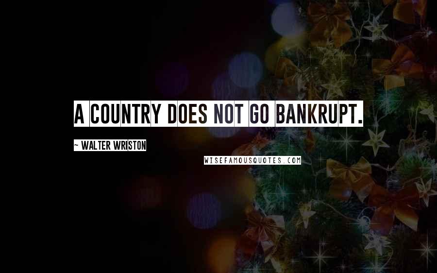 Walter Wriston Quotes: A country does not go bankrupt.