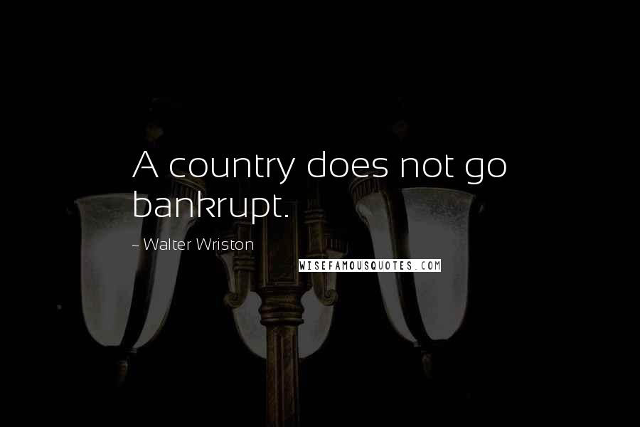 Walter Wriston Quotes: A country does not go bankrupt.