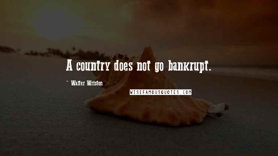 Walter Wriston Quotes: A country does not go bankrupt.