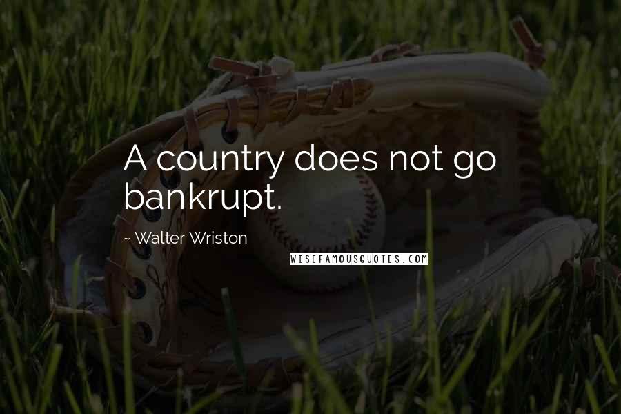 Walter Wriston Quotes: A country does not go bankrupt.