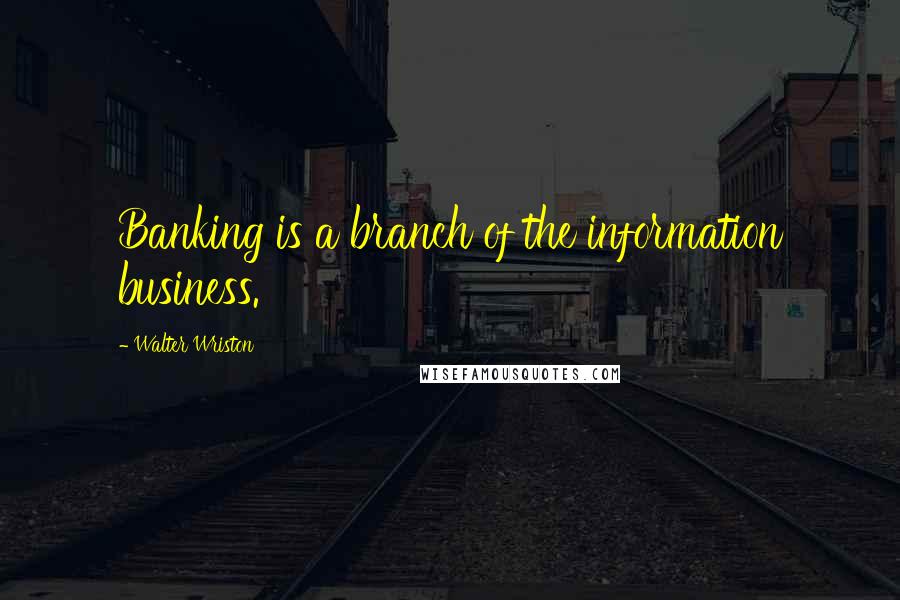 Walter Wriston Quotes: Banking is a branch of the information business.