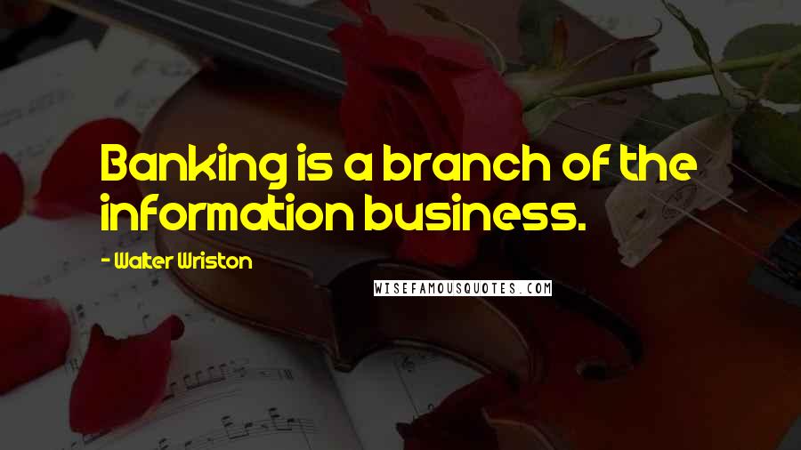 Walter Wriston Quotes: Banking is a branch of the information business.