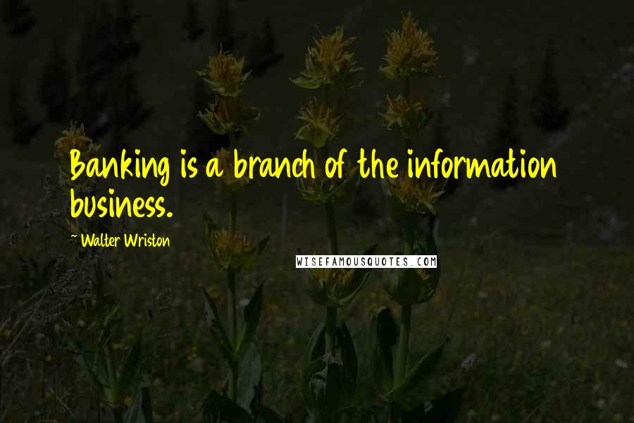 Walter Wriston Quotes: Banking is a branch of the information business.