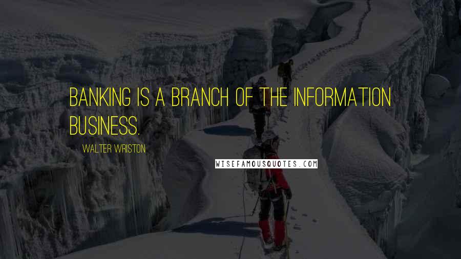 Walter Wriston Quotes: Banking is a branch of the information business.