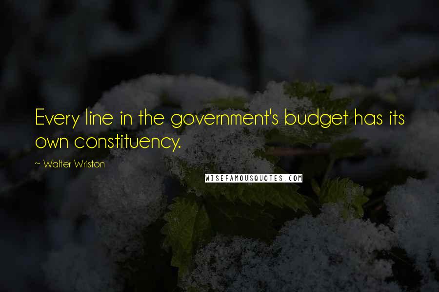 Walter Wriston Quotes: Every line in the government's budget has its own constituency.