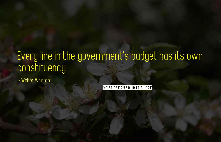 Walter Wriston Quotes: Every line in the government's budget has its own constituency.