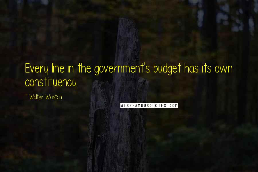 Walter Wriston Quotes: Every line in the government's budget has its own constituency.