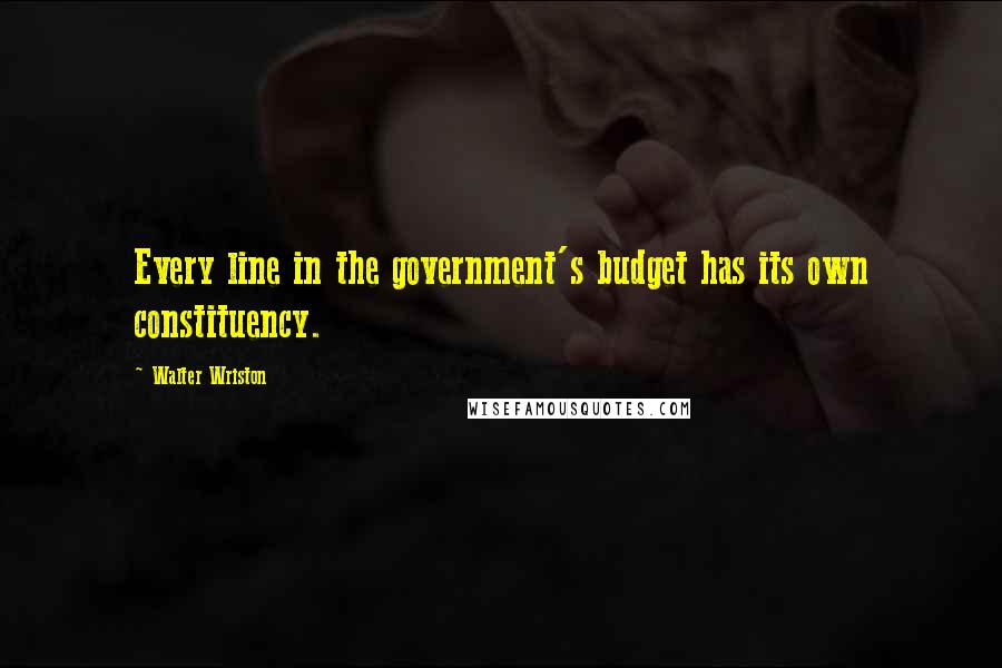 Walter Wriston Quotes: Every line in the government's budget has its own constituency.