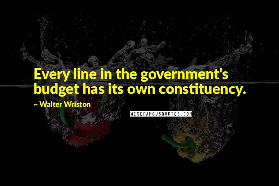 Walter Wriston Quotes: Every line in the government's budget has its own constituency.