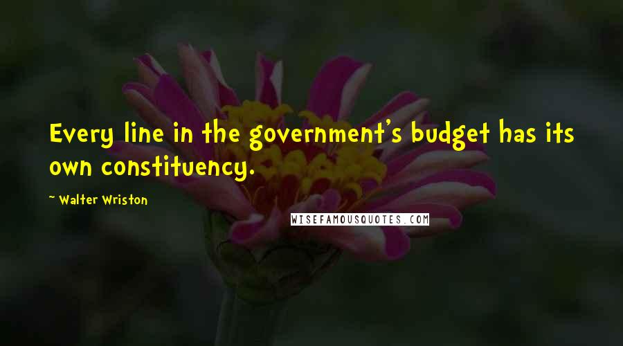 Walter Wriston Quotes: Every line in the government's budget has its own constituency.