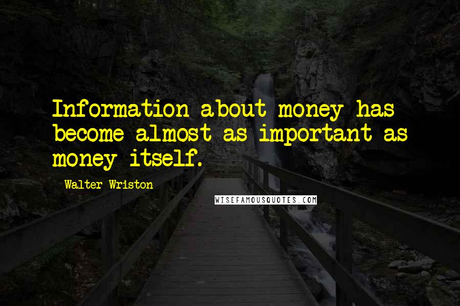Walter Wriston Quotes: Information about money has become almost as important as money itself.