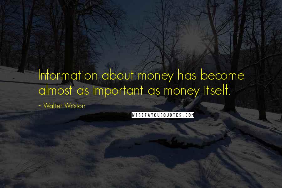 Walter Wriston Quotes: Information about money has become almost as important as money itself.