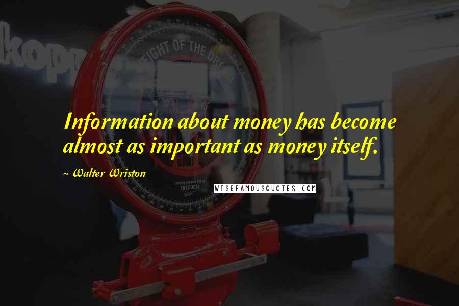 Walter Wriston Quotes: Information about money has become almost as important as money itself.