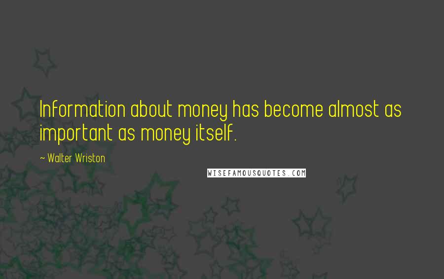 Walter Wriston Quotes: Information about money has become almost as important as money itself.