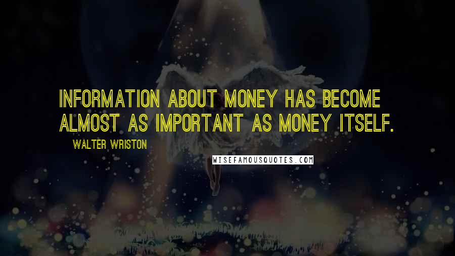 Walter Wriston Quotes: Information about money has become almost as important as money itself.