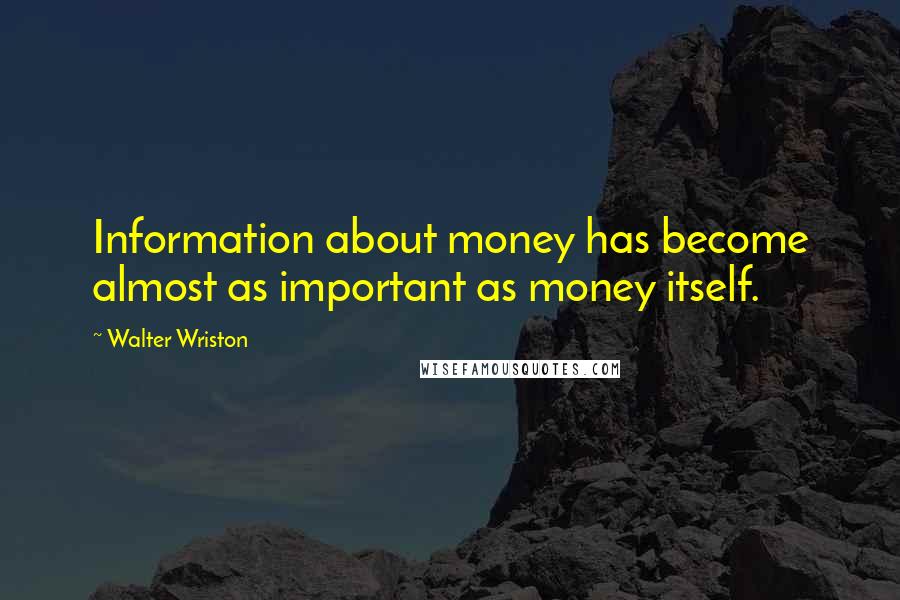 Walter Wriston Quotes: Information about money has become almost as important as money itself.