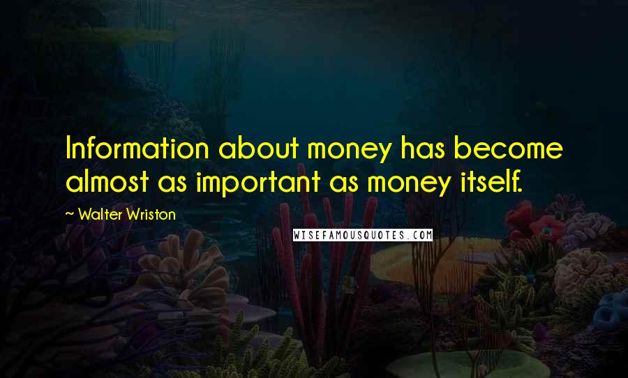 Walter Wriston Quotes: Information about money has become almost as important as money itself.