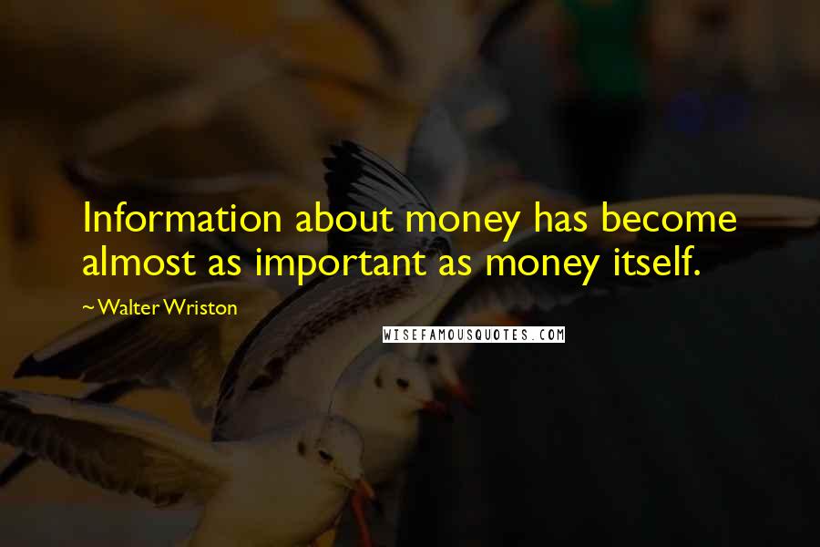 Walter Wriston Quotes: Information about money has become almost as important as money itself.