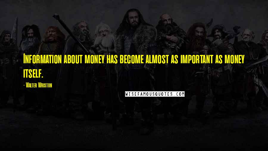 Walter Wriston Quotes: Information about money has become almost as important as money itself.