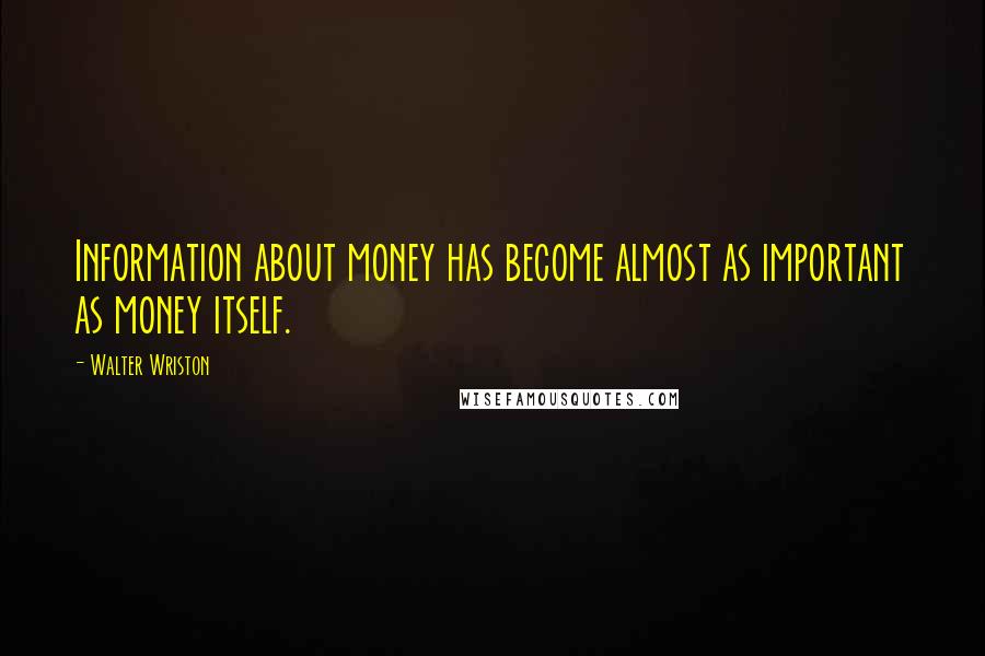 Walter Wriston Quotes: Information about money has become almost as important as money itself.