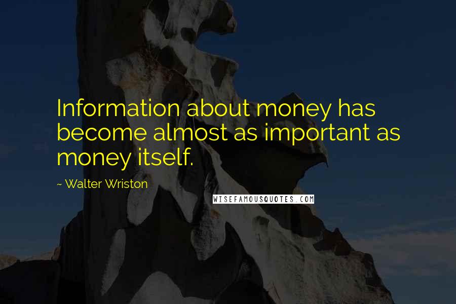 Walter Wriston Quotes: Information about money has become almost as important as money itself.