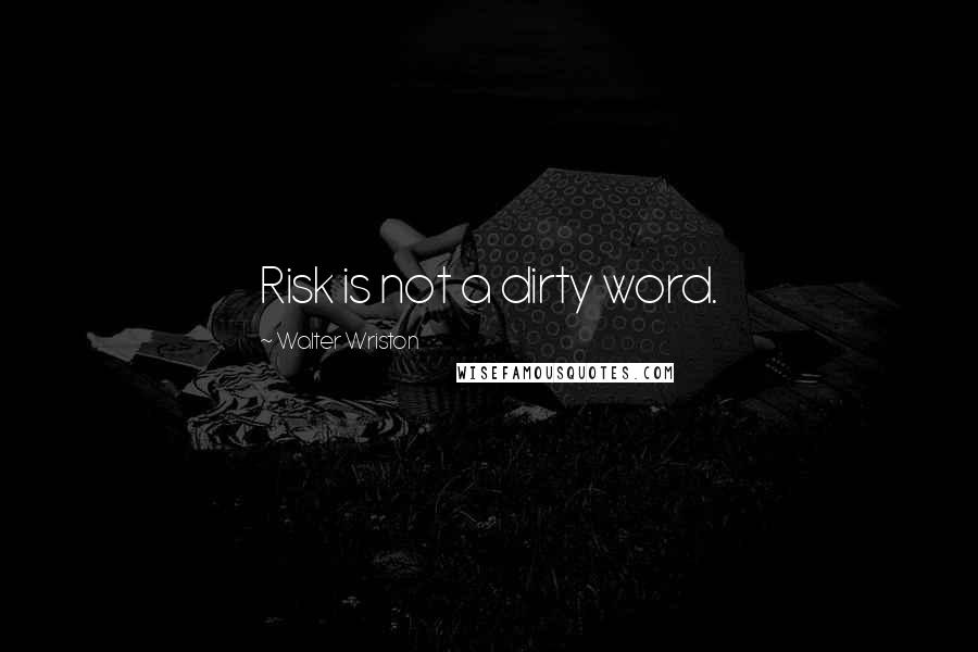 Walter Wriston Quotes: Risk is not a dirty word.