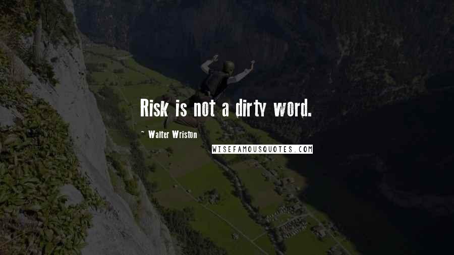 Walter Wriston Quotes: Risk is not a dirty word.