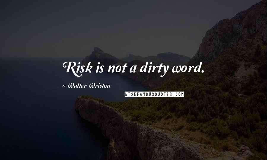 Walter Wriston Quotes: Risk is not a dirty word.