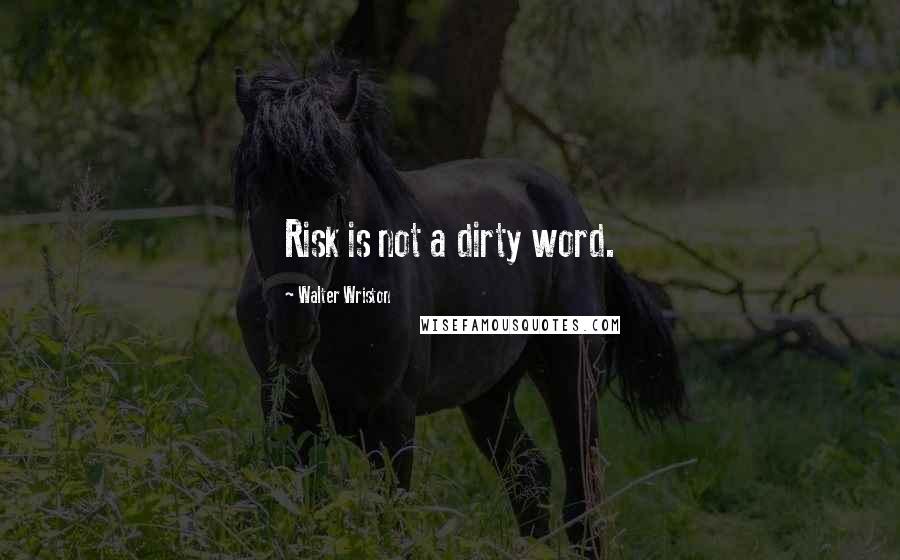 Walter Wriston Quotes: Risk is not a dirty word.
