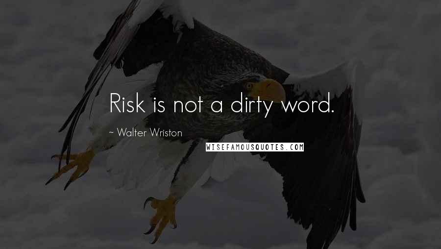 Walter Wriston Quotes: Risk is not a dirty word.