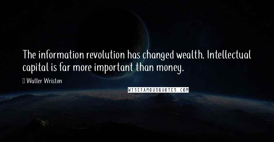 Walter Wriston Quotes: The information revolution has changed wealth. Intellectual capital is far more important than money.