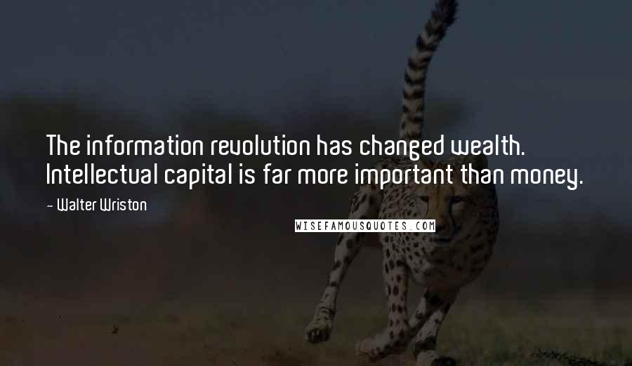 Walter Wriston Quotes: The information revolution has changed wealth. Intellectual capital is far more important than money.