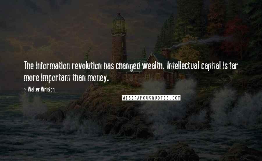 Walter Wriston Quotes: The information revolution has changed wealth. Intellectual capital is far more important than money.