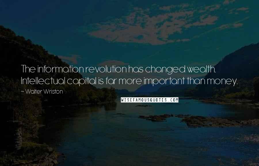 Walter Wriston Quotes: The information revolution has changed wealth. Intellectual capital is far more important than money.