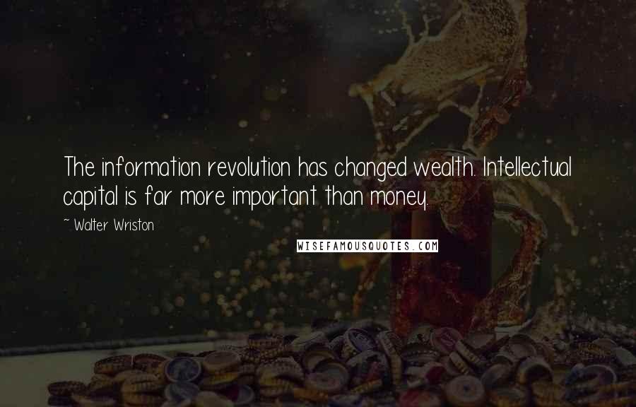 Walter Wriston Quotes: The information revolution has changed wealth. Intellectual capital is far more important than money.