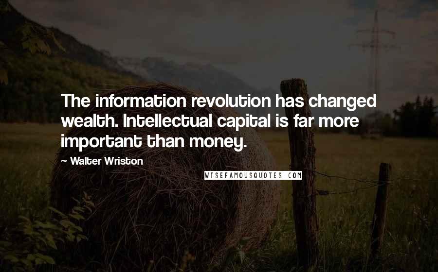 Walter Wriston Quotes: The information revolution has changed wealth. Intellectual capital is far more important than money.