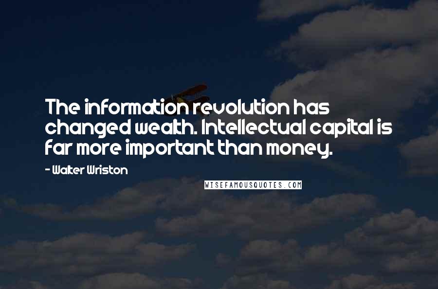 Walter Wriston Quotes: The information revolution has changed wealth. Intellectual capital is far more important than money.