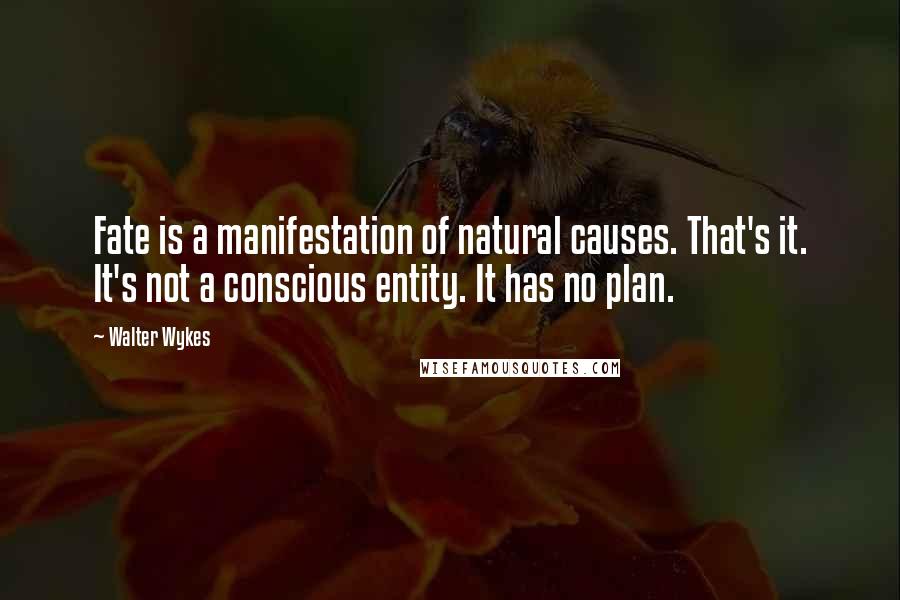 Walter Wykes Quotes: Fate is a manifestation of natural causes. That's it. It's not a conscious entity. It has no plan.