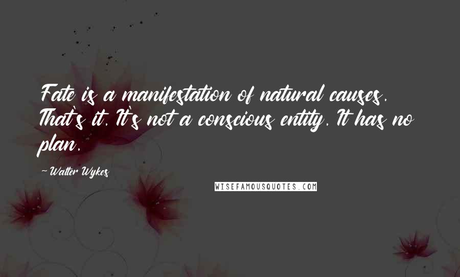 Walter Wykes Quotes: Fate is a manifestation of natural causes. That's it. It's not a conscious entity. It has no plan.