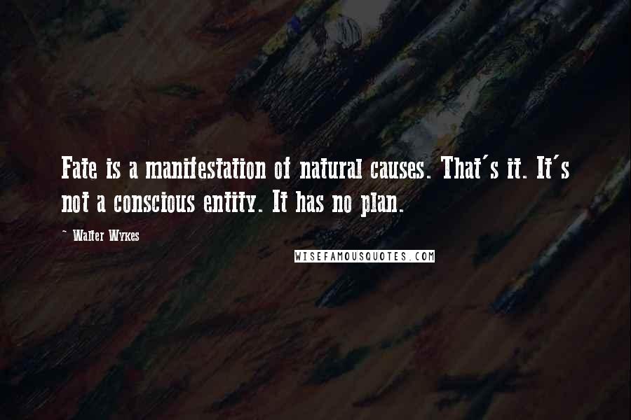 Walter Wykes Quotes: Fate is a manifestation of natural causes. That's it. It's not a conscious entity. It has no plan.