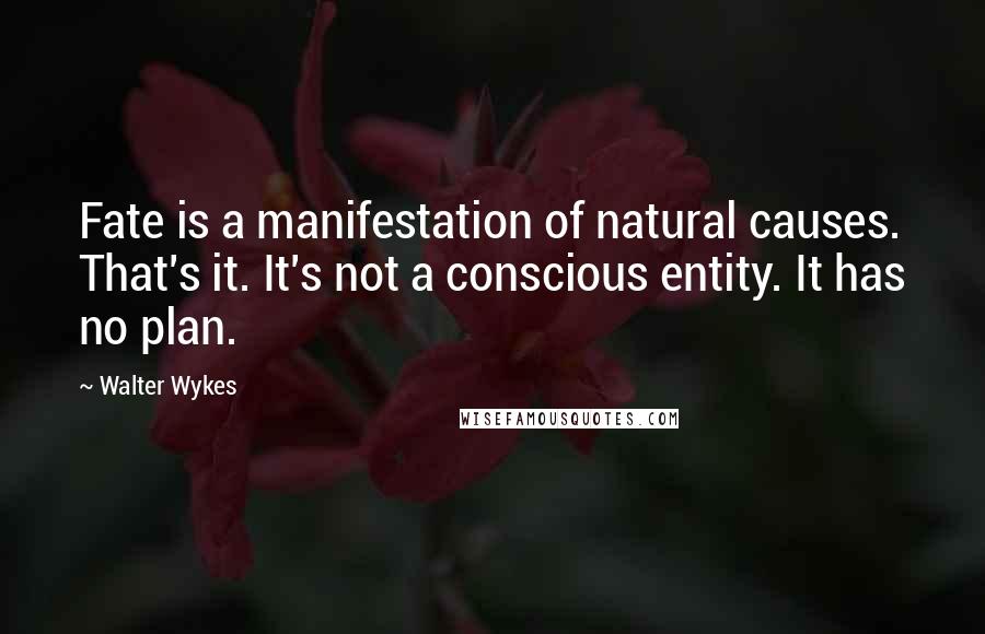 Walter Wykes Quotes: Fate is a manifestation of natural causes. That's it. It's not a conscious entity. It has no plan.