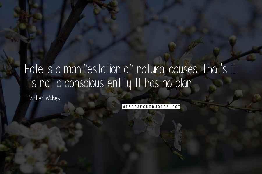 Walter Wykes Quotes: Fate is a manifestation of natural causes. That's it. It's not a conscious entity. It has no plan.
