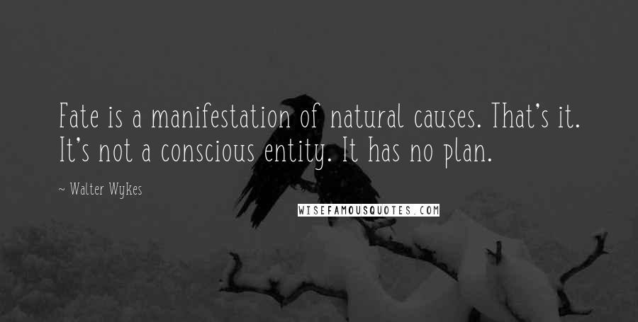 Walter Wykes Quotes: Fate is a manifestation of natural causes. That's it. It's not a conscious entity. It has no plan.